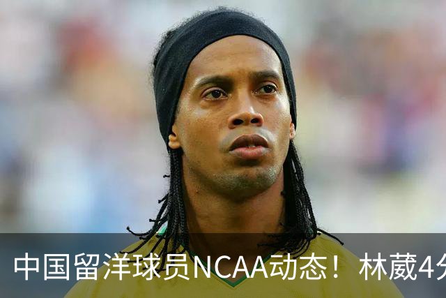 中国留洋球员NCAA动态！林葳4分钟5分地位下跌，张博源无上场时间