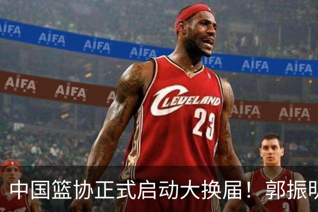 中国篮协正式启动大换届！郭振明面临调整，四位候选人谁能挂帅？