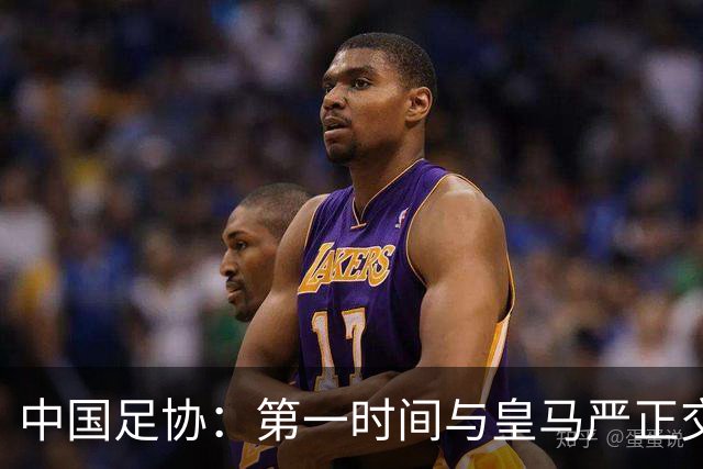 中国足协：第一时间与皇马严正交涉 要求公开正式道歉