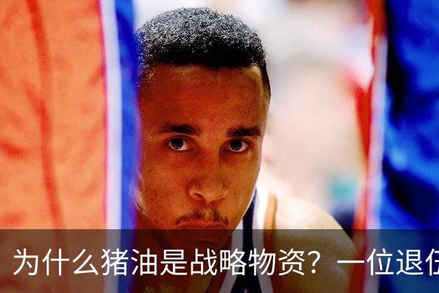 为什么猪油是战略物资？一位退伍老兵曾说过：90%的人不知道，猪油是“战时黄金”，千斤黄金也换不来一斤猪油