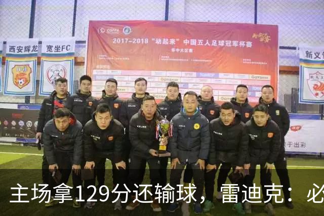 主场拿129分还输球，雷迪克：必须每场都能依靠防守