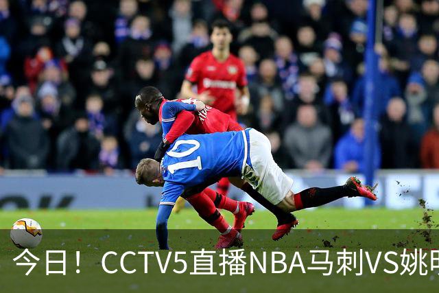 今日！CCTV5直播NBA马刺VS姚明老东家火箭，文班亚马PK杜兰特