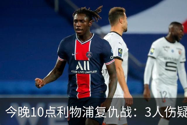 今晚10点利物浦复仇战：3人伤疑1人停赛！标王冲击英超首球