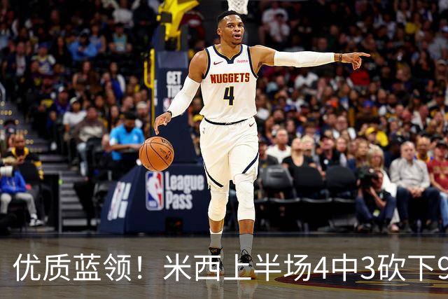 优质蓝领！米西上半场4中3砍下9分9板2助2帽 揽下5个前场篮板