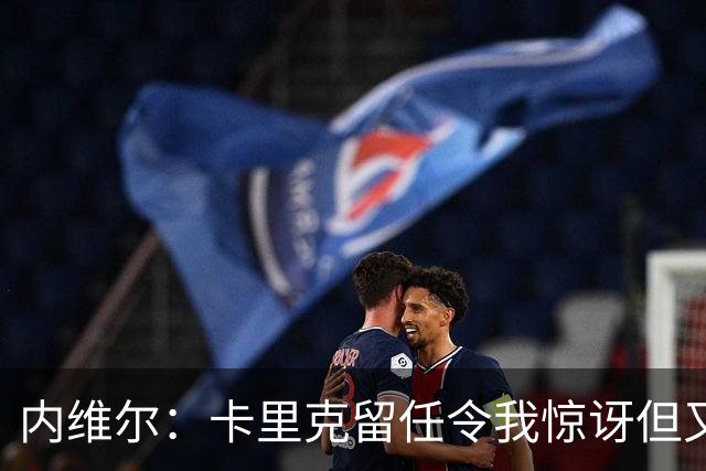 内维尔：卡里克留任令我惊讶但又高兴 希望球员们能真正为他而战