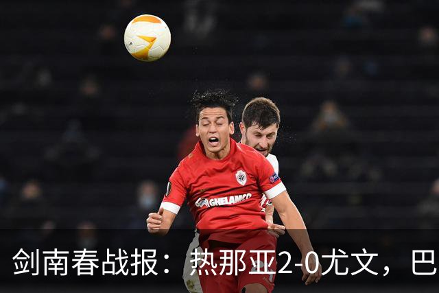 剑南春战报：热那亚2-0尤文，巴尔丹齐传射，伊希布破门