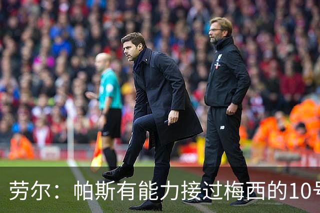 劳尔：帕斯有能力接过梅西的10号，我认识他14年了他注定会成巨星
