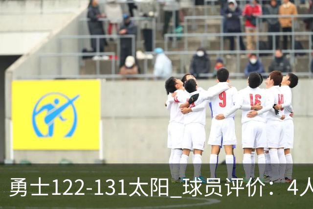 勇士122-131太阳 球员评价：4人优秀，2人及格，5人低迷