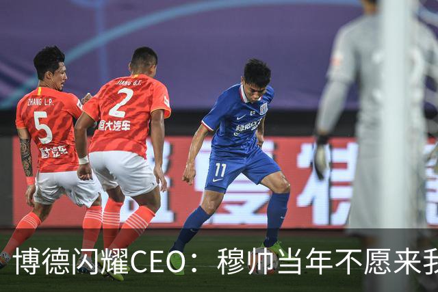 博德闪耀CEO：穆帅当年不愿来我们主场训练，如今我们在建新球场