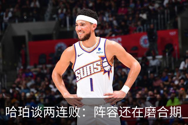 哈珀谈两连败：阵容还在磨合期 现在就开始焦虑为时过早