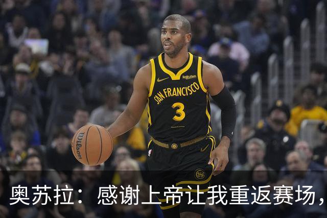 奥苏拉：感谢上帝让我重返赛场，很高兴能帮球队拿下三分