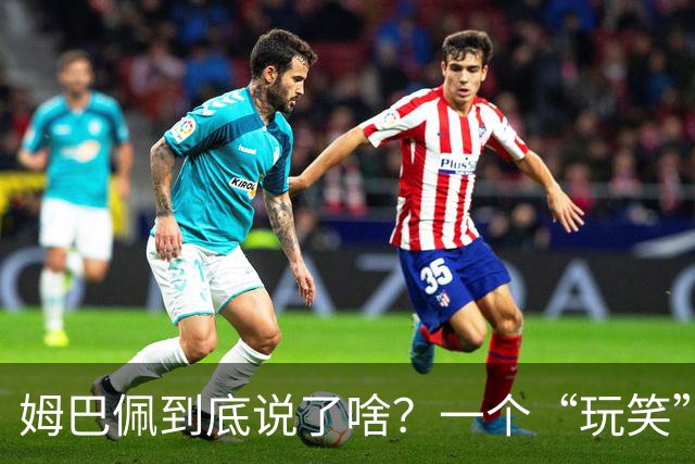 姆巴佩到底说了啥？一个“玩笑”引发的连锁反应，或遭商业反噬