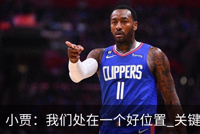 小贾：我们处在一个好位置 关键在于每个人都做出正确的团队配合