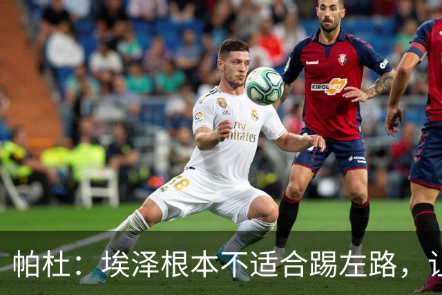 帕杜：埃泽根本不适合踢左路，让他担任替补10号位更合适