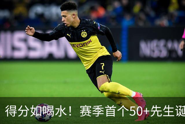得分如喝水！赛季首个50+先生诞生！