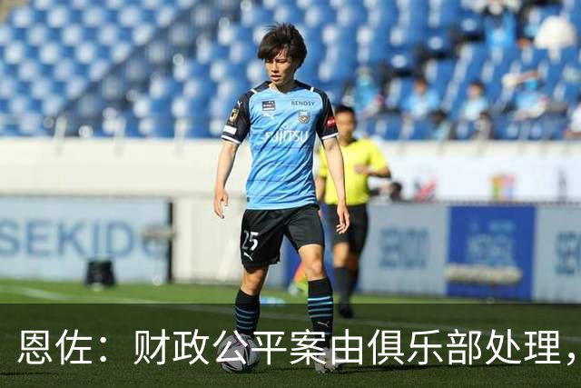 恩佐：财政公平案由俱乐部处理，不影响我们球员备战