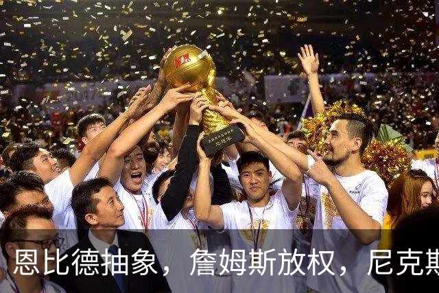 恩比德抽象，詹姆斯放权，尼克斯单打成瘾葬送戒指夜