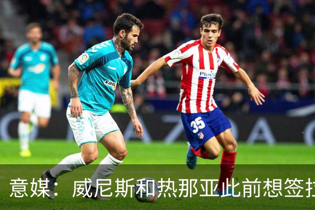 意媒：威尼斯和热那亚此前想签拉韦利，但国米选择留下他
