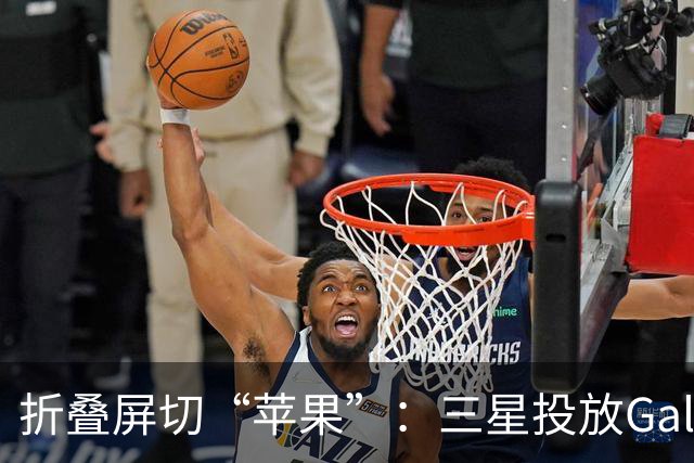 折叠屏切“苹果”：三星投放Galaxy Z Fold8整活广告