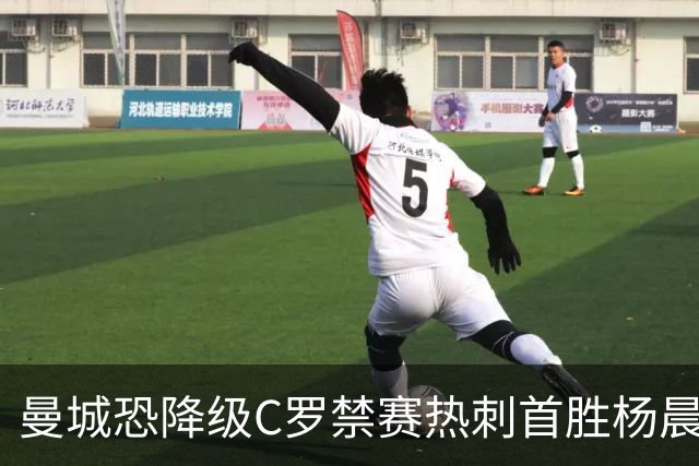 曼城恐降级C罗禁赛热刺首胜杨晨任浙江总经理