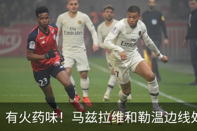 有火药味！马兹拉维和勒温边线处发生口角，两人互相推搡