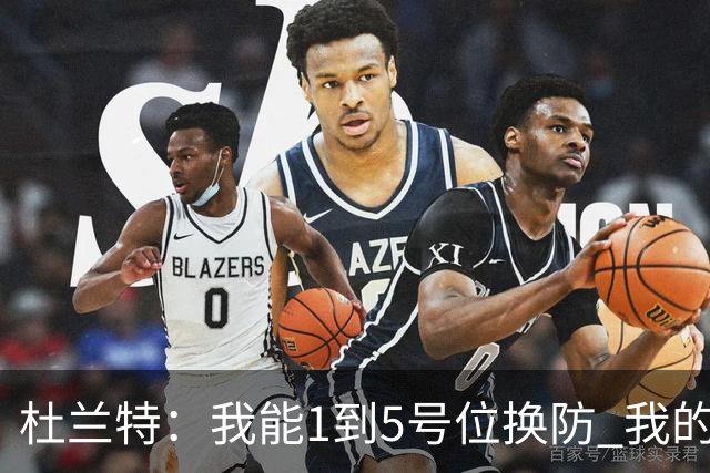 杜兰特：我能1到5号位换防 我的防守影响力同样重要
