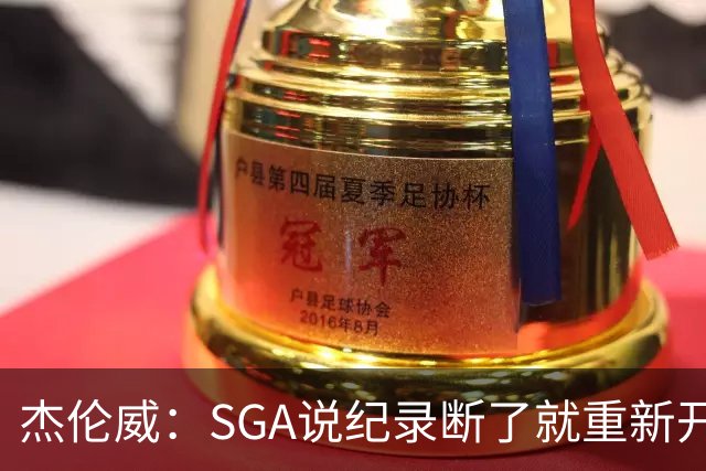 杰伦威：SGA说纪录断了就重新开始，141场电子游戏都难做到