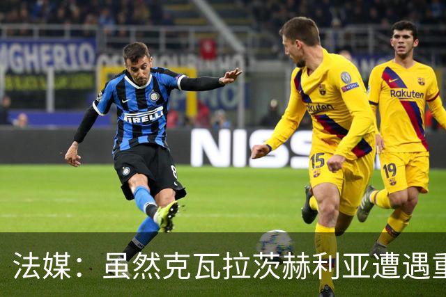 法媒：虽然克瓦拉茨赫利亚遭遇重伤，但巴黎仍欲与其续约至2032年