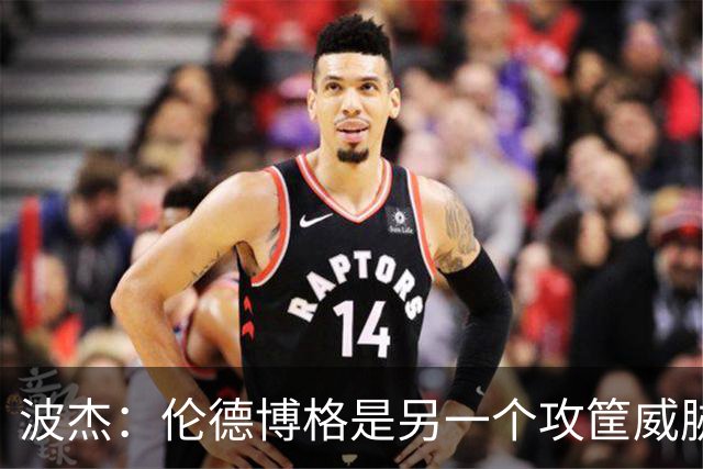 波杰：伦德博格是另一个攻筐威胁 之前这是巴特勒的角色