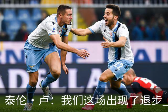 泰伦·卢：我们这场出现了退步 但我相信我们能调整回来