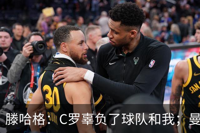 滕哈格：C罗辜负了球队和我；曼联高层纵容有毒的更衣室文化