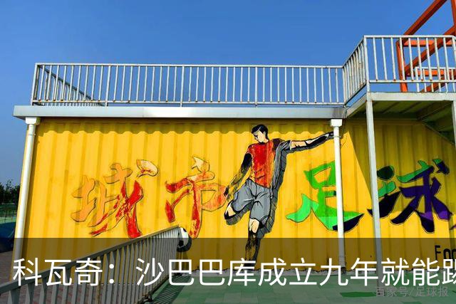 科瓦奇：沙巴巴库成立九年就能踢欧冠，说明他们做对了很多事