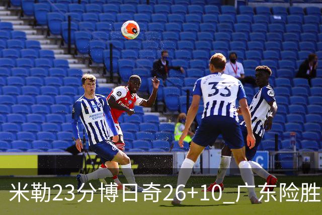 米勒23分博日奇26+10 广东险胜送宁波4连败