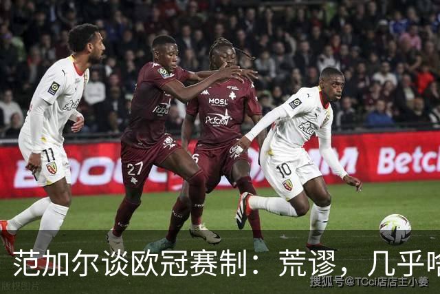 范加尔谈欧冠赛制：荒谬，几乎啥球队都能参加，欧足联只关心赚钱