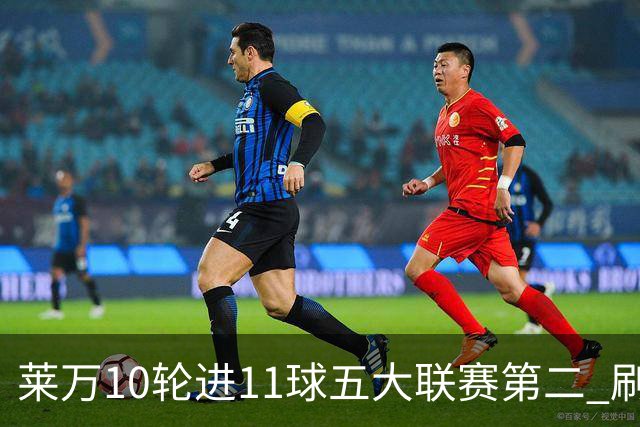 莱万10轮进11球五大联赛第二 刷新西甲26年纪录