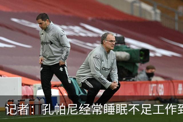 记者：孔帕尼经常睡眠不足工作到深夜，俱乐部要求他放松休息