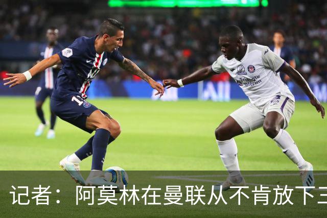 记者：阿莫林在曼联从不肯放下三后卫，如今他更沉稳也更灵活