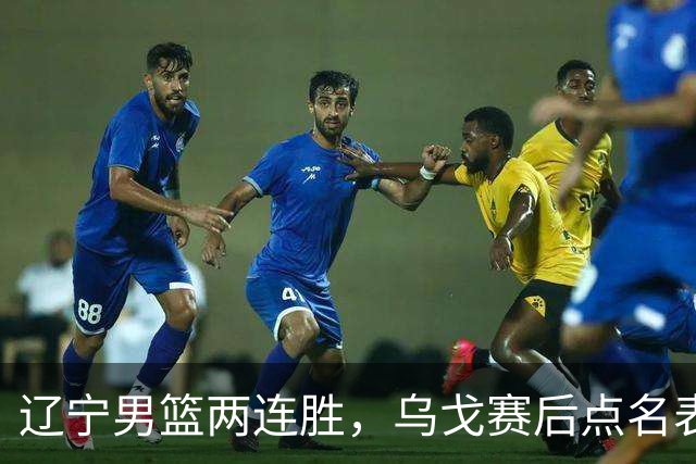 辽宁男篮两连胜，乌戈赛后点名表扬一人：他防守做得特别好