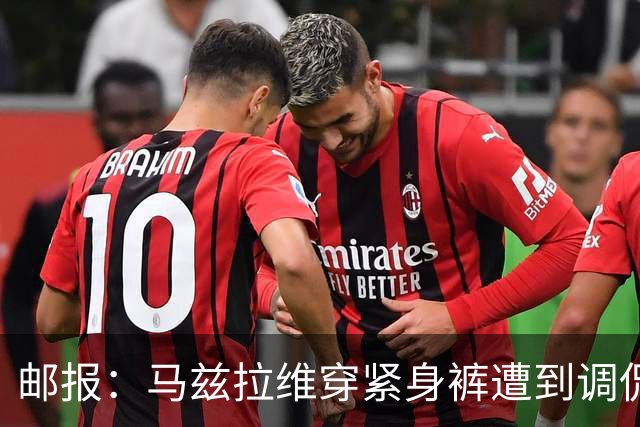 邮报：马兹拉维穿紧身裤遭到调侃，穿着正好概括了俱乐部困境
