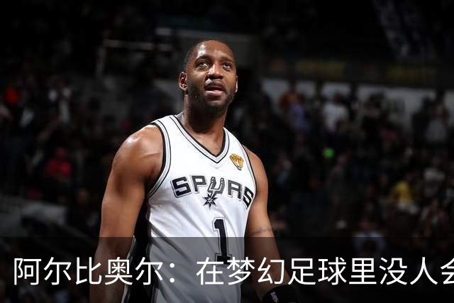 阿尔比奥尔：在梦幻足球里没人会选我，因为我进球太少了