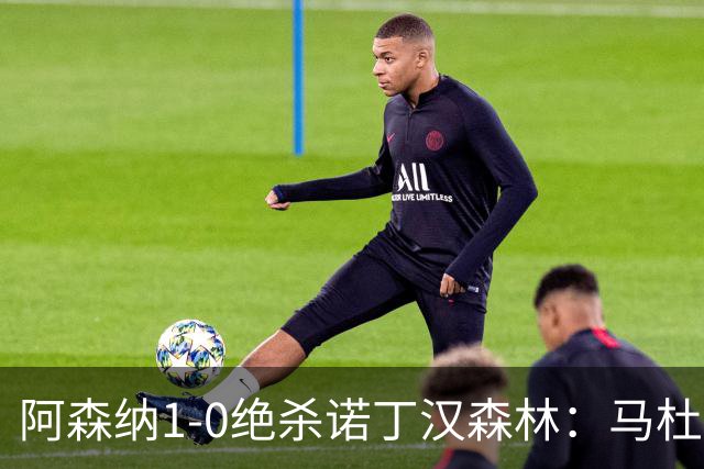 阿森纳1-0绝杀诺丁汉森林：马杜埃凯救主，枪手指望争冠