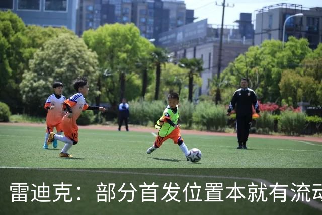 雷迪克：部分首发位置本就有流动性，我们有七八个人具备首发实力