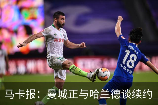 马卡报：曼城正与哈兰德谈续约 若成将成英超顶薪
