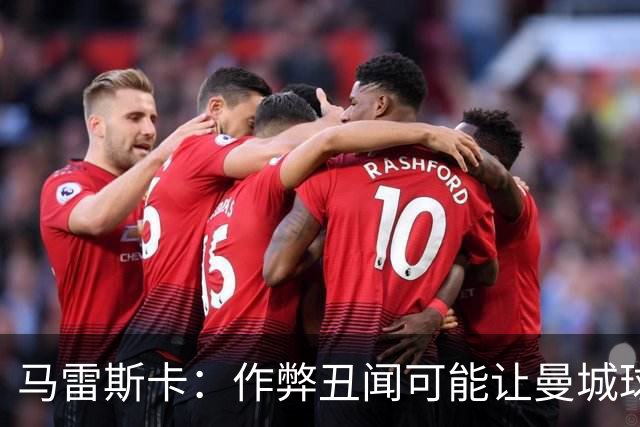 马雷斯卡：作弊丑闻可能让曼城球迷更难熬；期待欧冠之夜