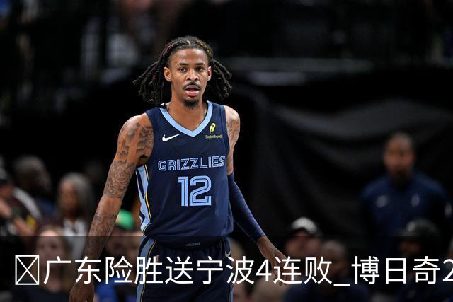 🏀广东险胜送宁波4连败 博日奇26+10 米勒23+6 罗凯文20分