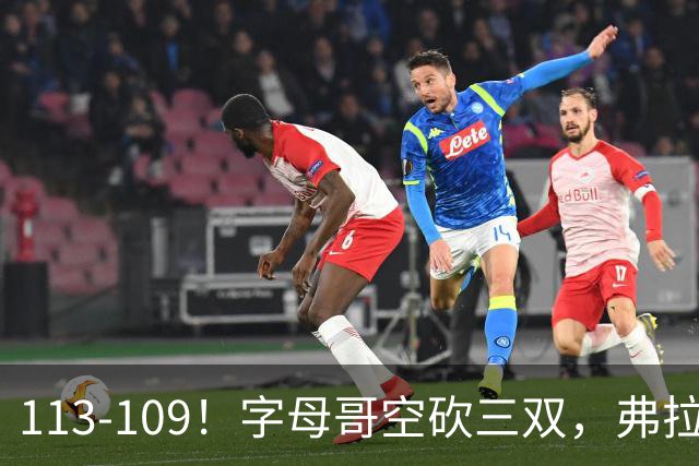113-109！字母哥空砍三双，弗拉格29分11助，独行侠送热火4连败