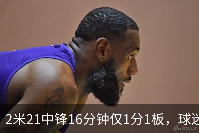 2米21中锋16分钟仅1分1板，球迷：CBA都打不明白怎么进的国家队？