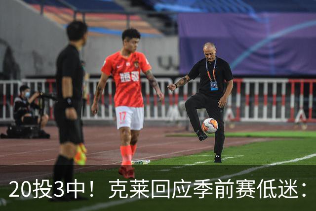 20投3中！克莱回应季前赛低迷：常规赛周三才开始