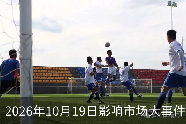 2026年10月19日影响市场大事件