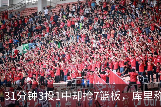 31分钟3投1中却抢7篮板，库里称他打出超出身高的表现